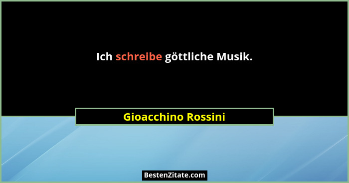 Ich schreibe göttliche Musik.... - Gioacchino Rossini