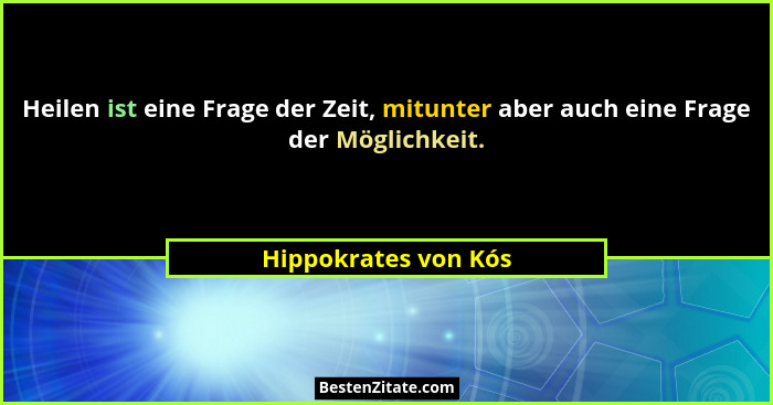 Heilen ist eine Frage der Zeit, mitunter aber auch eine Frage der Möglichkeit.... - Hippokrates von Kós