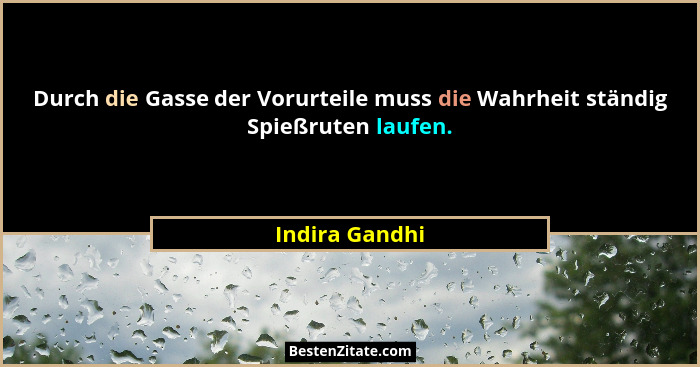 Durch die Gasse der Vorurteile muss die Wahrheit ständig Spießruten laufen.... - Indira Gandhi