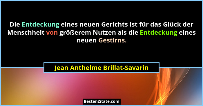 Die Entdeckung eines neuen Gerichts ist für das Glück der Menschheit von größerem Nutzen als die Entdeckung eines neue... - Jean Anthelme Brillat-Savarin