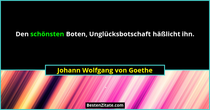 Den schönsten Boten, Unglücksbotschaft häßlicht ihn.... - Johann Wolfgang von Goethe