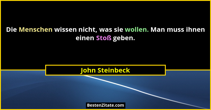 Die Menschen wissen nicht, was sie wollen. Man muss ihnen einen Stoß geben.... - John Steinbeck
