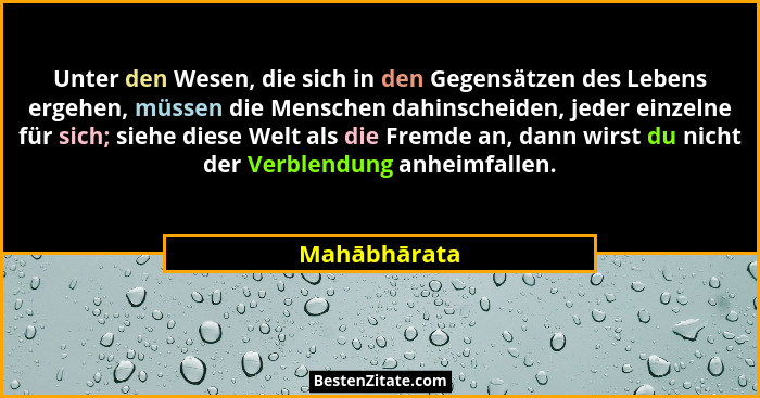 Unter den Wesen, die sich in den Gegensätzen des Lebens ergehen, müssen die Menschen dahinscheiden, jeder einzelne für sich; siehe diese... - Mahābhārata