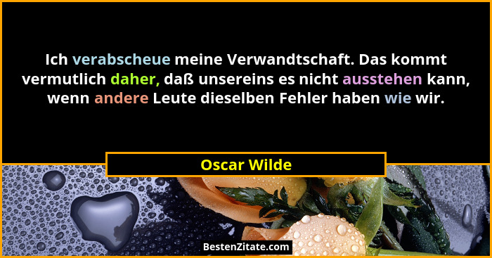 Ich verabscheue meine Verwandtschaft. Das kommt vermutlich daher, daß unsereins es nicht ausstehen kann, wenn andere Leute dieselben Feh... - Oscar Wilde