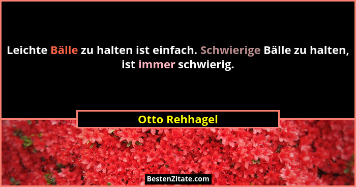 Leichte Bälle zu halten ist einfach. Schwierige Bälle zu halten, ist immer schwierig.... - Otto Rehhagel