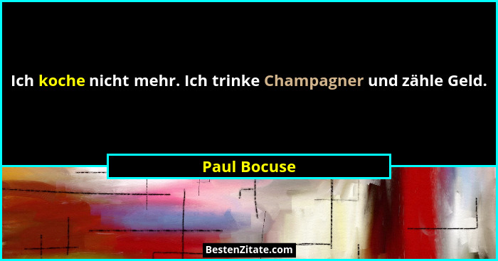 Ich koche nicht mehr. Ich trinke Champagner und zähle Geld.... - Paul Bocuse