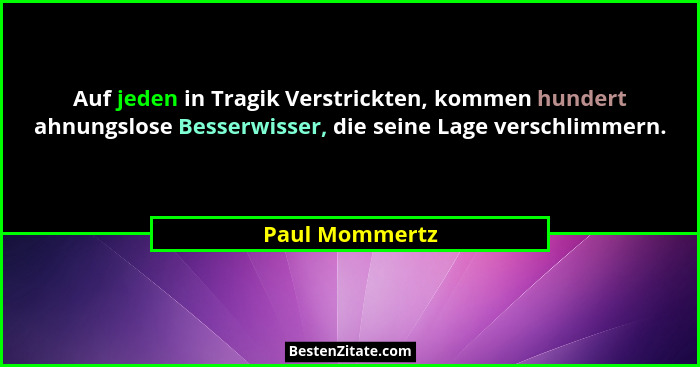 Auf jeden in Tragik Verstrickten, kommen hundert ahnungslose Besserwisser, die seine Lage verschlimmern.... - Paul Mommertz