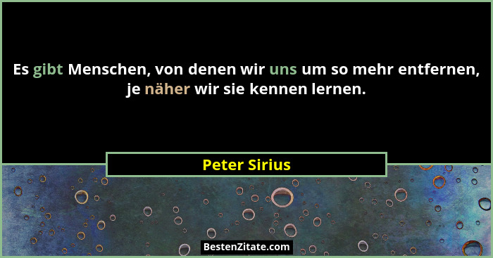 Es gibt Menschen, von denen wir uns um so mehr entfernen, je näher wir sie kennen lernen.... - Peter Sirius
