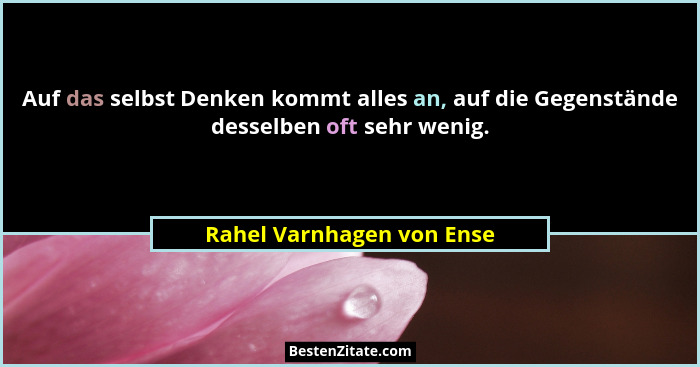 Auf das selbst Denken kommt alles an, auf die Gegenstände desselben oft sehr wenig.... - Rahel Varnhagen von Ense