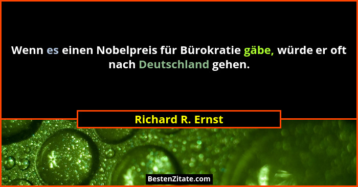 Wenn es einen Nobelpreis für Bürokratie gäbe, würde er oft nach Deutschland gehen.... - Richard R. Ernst