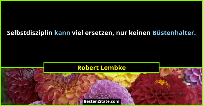 Selbstdisziplin kann viel ersetzen, nur keinen Büstenhalter.... - Robert Lembke