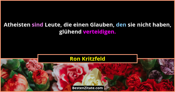Atheisten sind Leute, die einen Glauben, den sie nicht haben, glühend verteidigen.... - Ron Kritzfeld