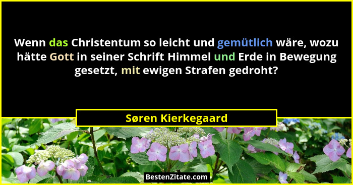 Wenn das Christentum so leicht und gemütlich wäre, wozu hätte Gott in seiner Schrift Himmel und Erde in Bewegung gesetzt, mit ewig... - Søren Kierkegaard