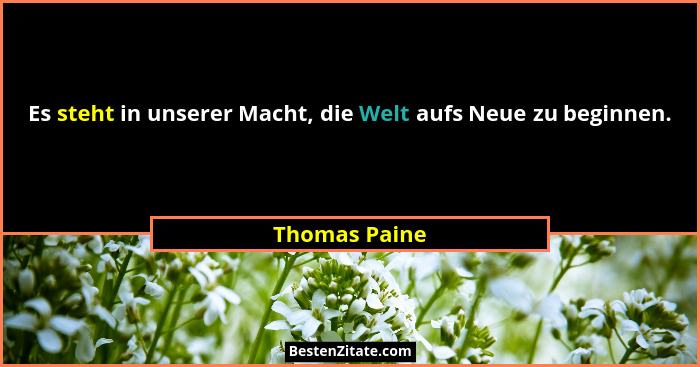Es steht in unserer Macht, die Welt aufs Neue zu beginnen.... - Thomas Paine