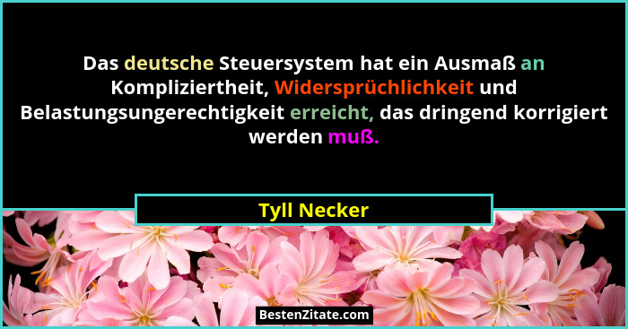 Das deutsche Steuersystem hat ein Ausmaß an Kompliziertheit, Widersprüchlichkeit und Belastungsungerechtigkeit erreicht, das dringend ko... - Tyll Necker
