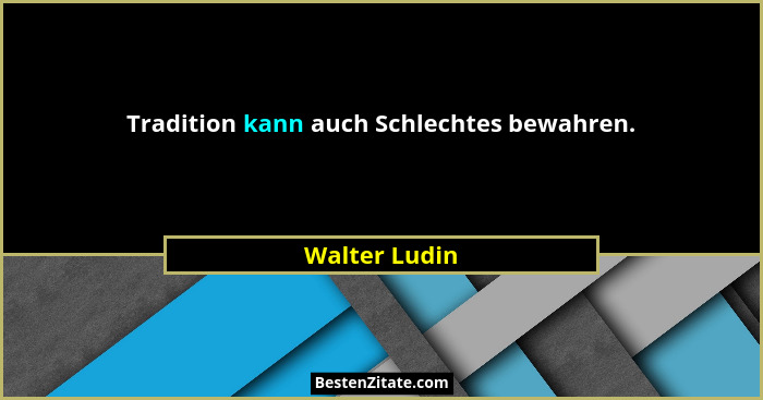 Tradition kann auch Schlechtes bewahren.... - Walter Ludin