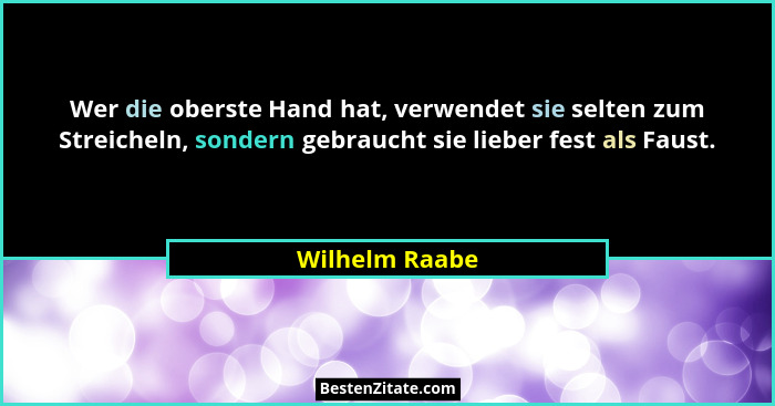 Wer die oberste Hand hat, verwendet sie selten zum Streicheln, sondern gebraucht sie lieber fest als Faust.... - Wilhelm Raabe