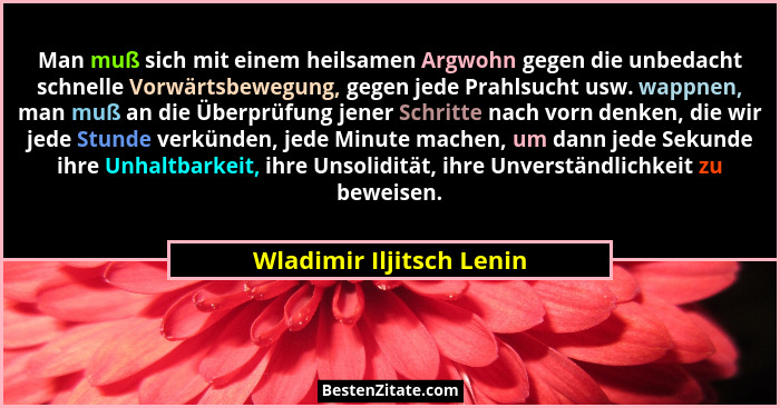 Man muß sich mit einem heilsamen Argwohn gegen die unbedacht schnelle Vorwärtsbewegung, gegen jede Prahlsucht usw. wappnen,... - Wladimir Iljitsch Lenin