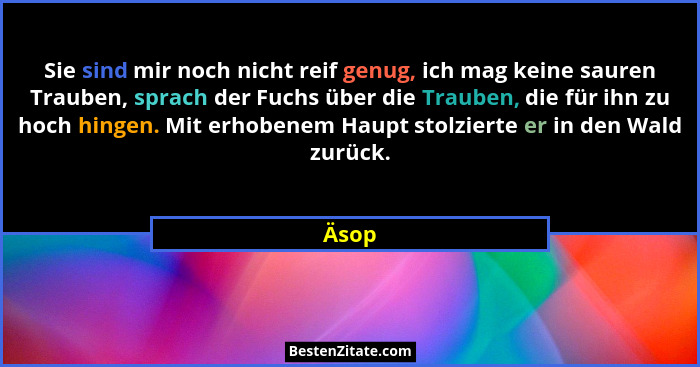 Sie sind mir noch nicht reif genug, ich mag keine sauren Trauben, sprach der Fuchs über die Trauben, die für ihn zu hoch hingen. Mit erhobenem... - Äsop