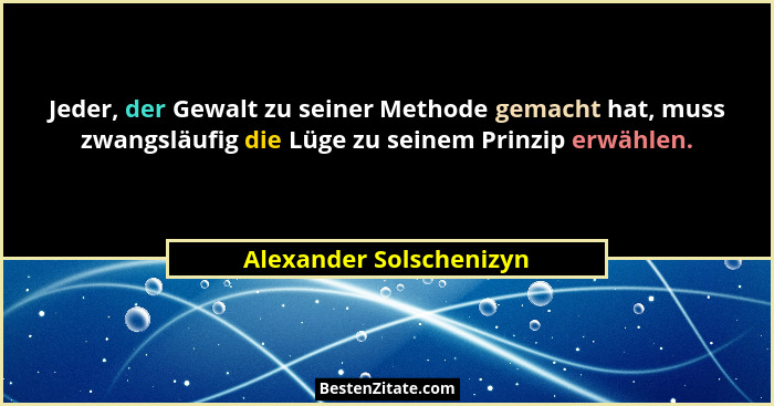 Jeder, der Gewalt zu seiner Methode gemacht hat, muss zwangsläufig die Lüge zu seinem Prinzip erwählen.... - Alexander Solschenizyn