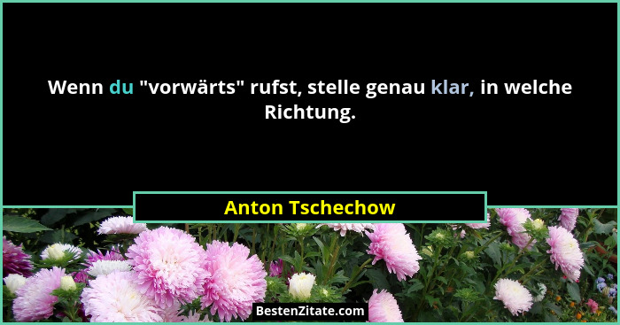 Wenn du "vorwärts" rufst, stelle genau klar, in welche Richtung.... - Anton Tschechow
