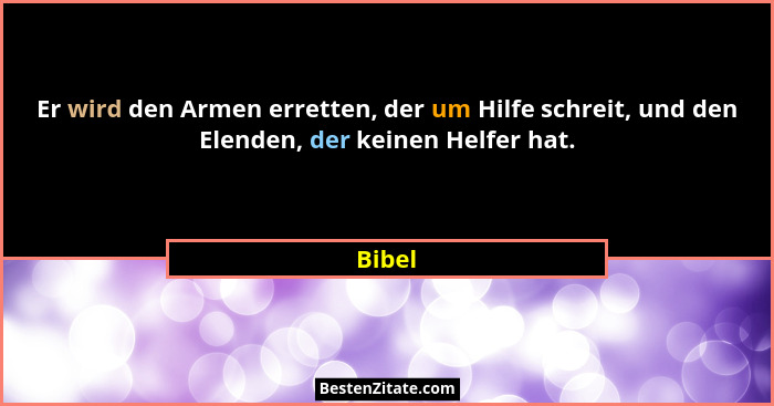 Er wird den Armen erretten, der um Hilfe schreit, und den Elenden, der keinen Helfer hat.... - Bibel