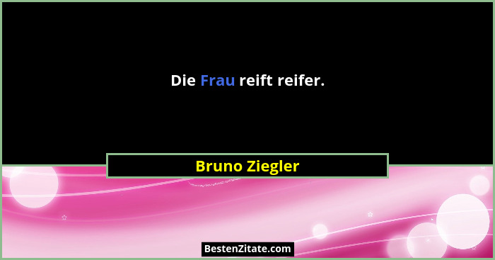 Die Frau reift reifer.... - Bruno Ziegler