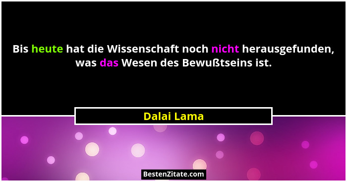 Bis heute hat die Wissenschaft noch nicht herausgefunden, was das Wesen des Bewußtseins ist.... - Dalai Lama