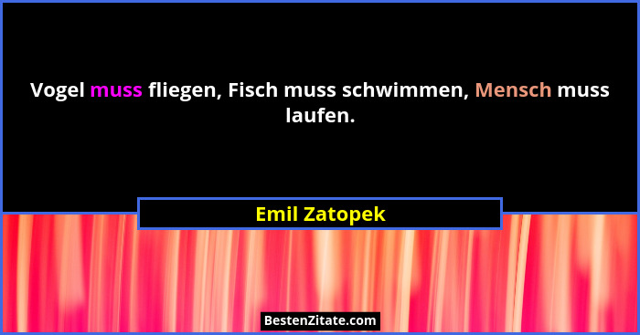 Vogel muss fliegen, Fisch muss schwimmen, Mensch muss laufen.... - Emil Zatopek