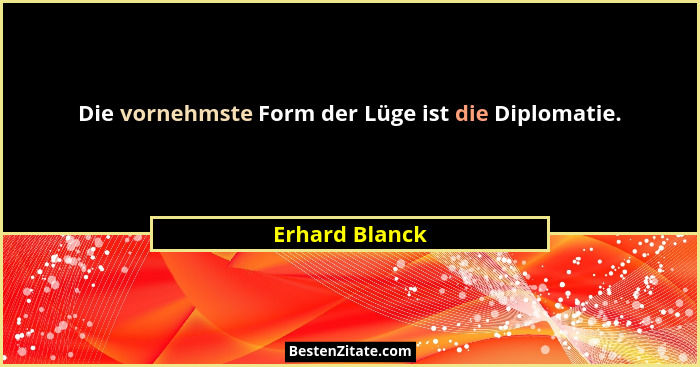 Die vornehmste Form der Lüge ist die Diplomatie.... - Erhard Blanck