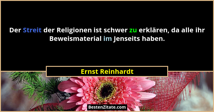 Der Streit der Religionen ist schwer zu erklären, da alle ihr Beweismaterial im Jenseits haben.... - Ernst Reinhardt