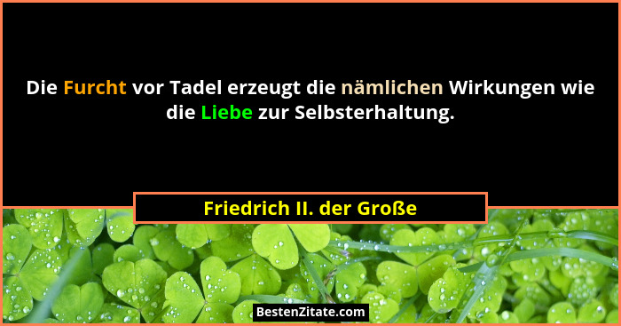 Die Furcht vor Tadel erzeugt die nämlichen Wirkungen wie die Liebe zur Selbsterhaltung.... - Friedrich II. der Große