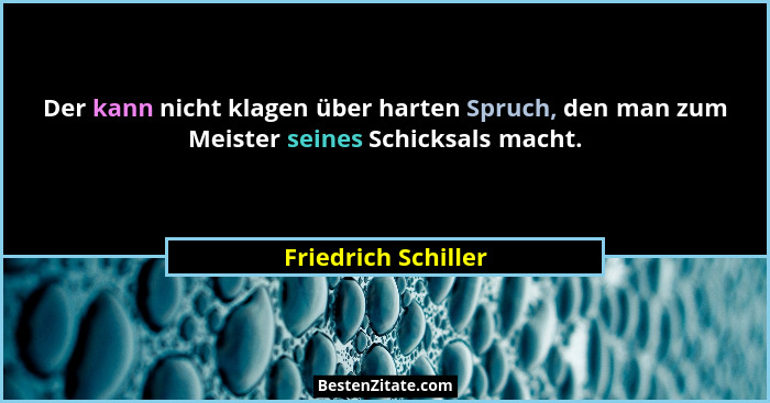 Der kann nicht klagen über harten Spruch, den man zum Meister seines Schicksals macht.... - Friedrich Schiller