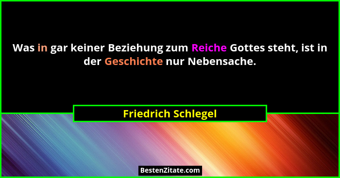 Was in gar keiner Beziehung zum Reiche Gottes steht, ist in der Geschichte nur Nebensache.... - Friedrich Schlegel