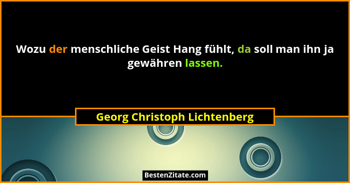 Wozu der menschliche Geist Hang fühlt, da soll man ihn ja gewähren lassen.... - Georg Christoph Lichtenberg