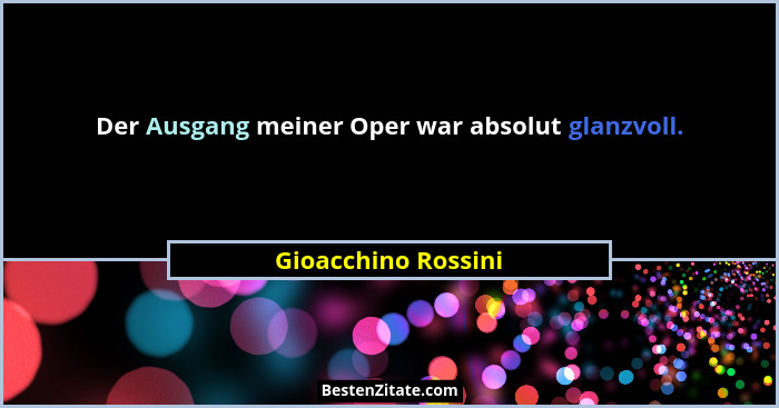 Der Ausgang meiner Oper war absolut glanzvoll.... - Gioacchino Rossini