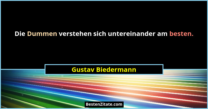 Die Dummen verstehen sich untereinander am besten.... - Gustav Biedermann