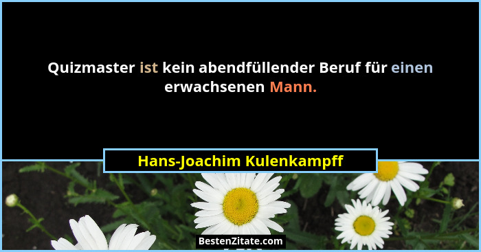 Quizmaster ist kein abendfüllender Beruf für einen erwachsenen Mann.... - Hans-Joachim Kulenkampff