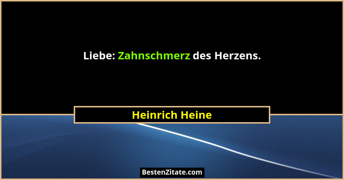 Liebe: Zahnschmerz des Herzens.... - Heinrich Heine