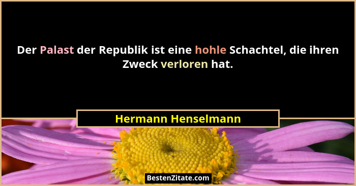 Der Palast der Republik ist eine hohle Schachtel, die ihren Zweck verloren hat.... - Hermann Henselmann
