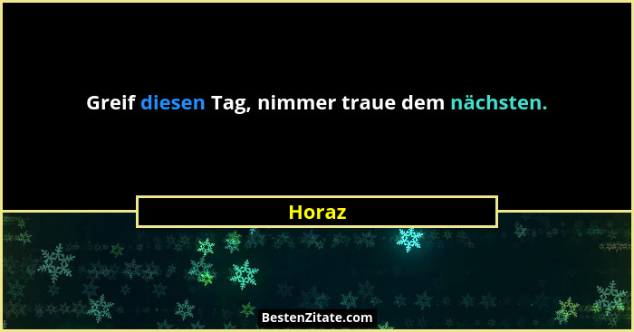 Greif diesen Tag, nimmer traue dem nächsten.... - Horaz