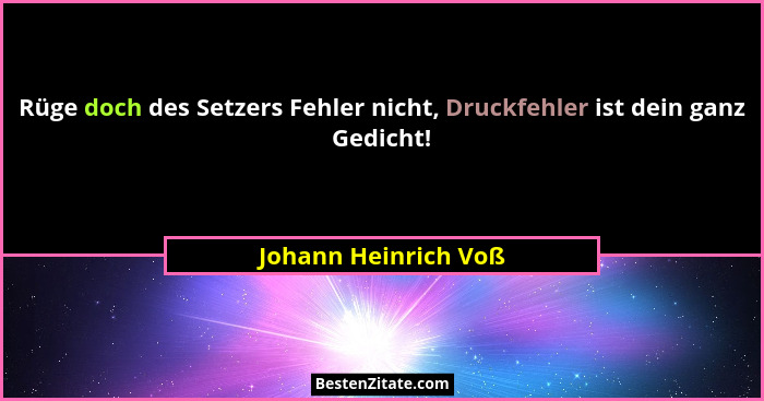 Rüge doch des Setzers Fehler nicht, Druckfehler ist dein ganz Gedicht!... - Johann Heinrich Voß