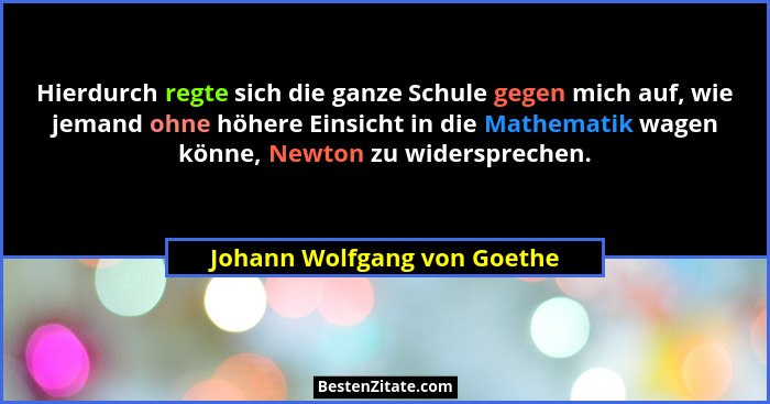 Hierdurch regte sich die ganze Schule gegen mich auf, wie jemand ohne höhere Einsicht in die Mathematik wagen könne, Newt... - Johann Wolfgang von Goethe