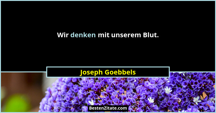 Wir denken mit unserem Blut.... - Joseph Goebbels