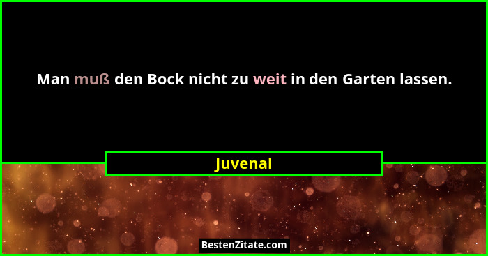Man muß den Bock nicht zu weit in den Garten lassen.... - Juvenal