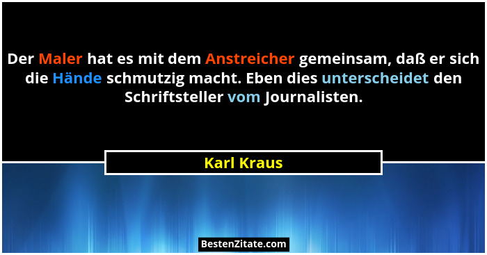 Der Maler hat es mit dem Anstreicher gemeinsam, daß er sich die Hände schmutzig macht. Eben dies unterscheidet den Schriftsteller vom Jou... - Karl Kraus