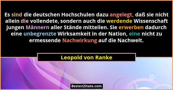 Es sind die deutschen Hochschulen dazu angelegt, daß sie nicht allein die vollendete, sondern auch die werdende Wissenschaft junge... - Leopold von Ranke