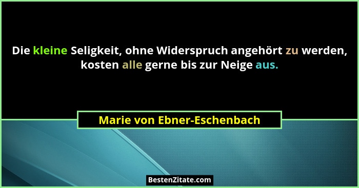 Die kleine Seligkeit, ohne Widerspruch angehört zu werden, kosten alle gerne bis zur Neige aus.... - Marie von Ebner-Eschenbach