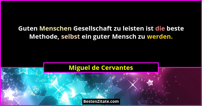 Guten Menschen Gesellschaft zu leisten ist die beste Methode, selbst ein guter Mensch zu werden.... - Miguel de Cervantes