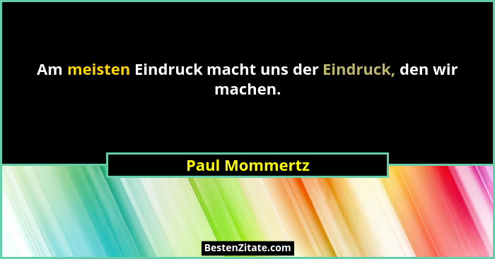 Am meisten Eindruck macht uns der Eindruck, den wir machen.... - Paul Mommertz